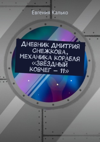 Евгения Калько. Дневник Дмитрия Снежкова, механика корабля «Звёздный ковчег – 11»