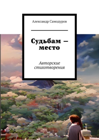 Александр Сергеевич Самодуров. Судьбам – место. Авторские стихотворения