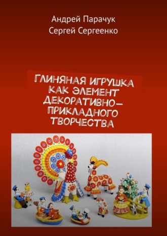 Андрей Парачук. Глиняная игрушка как элемент декоративно-прикладного творчества