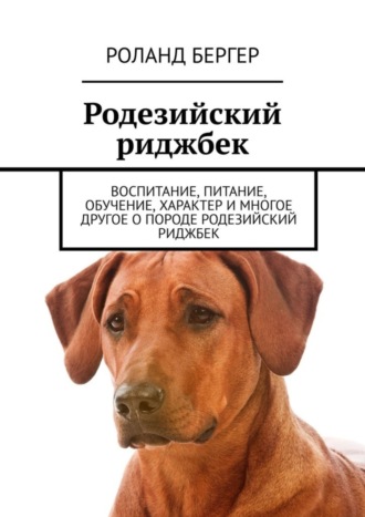 Роланд Бергер. Родезийский риджбек. Воспитание, питание, обучение, характер и многое другое о породе родезийский риджбек