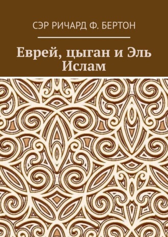 Сэр Ричард Ф. Бертон. Еврей, цыган и Эль Ислам