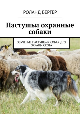 Роланд Бергер. Пастушьи охранные собаки. Обучение пастушьих собак для охраны скота