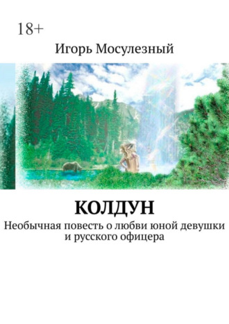 Игорь Мосулезный. Колдун. Необычная повесть о любви юной девушки и русского офицера