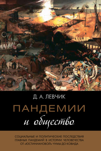 Дмитрий Левчик. Пандемии и общество: социальные и политические последствия главных пандемий в истории человечества от «юстиниановой» чумы до ковида