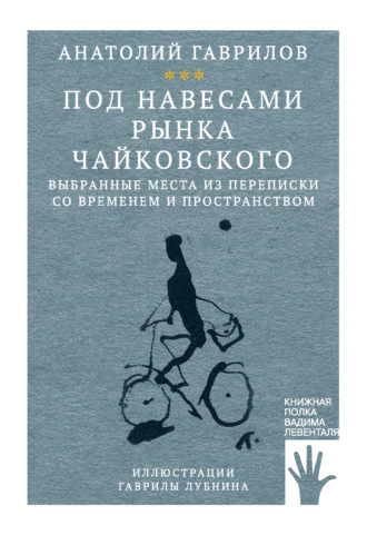 Обложка книги «Под навесами рынка Чайковского. Выбранные места из переписки со временем и пространством»