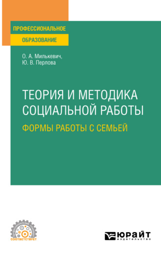 Оксана Анатольевна Милькевич. Теория и методика социальной работы: формы работы с семьей. Учебное пособие для СПО