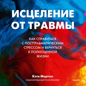 Обложка книги «Исцеление от травмы. Как справиться с посттравматическим стрессом и вернуться к полноценной жизни»