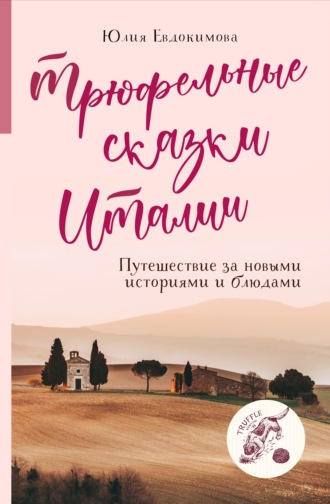 Обложка книги «Трюфельные сказки Италии. Путешествие за новыми историями и блюдами»