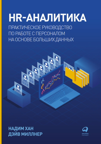 Надим Хан. HR-аналитика. Практическое руководство по работе с персоналом на основе больших данных