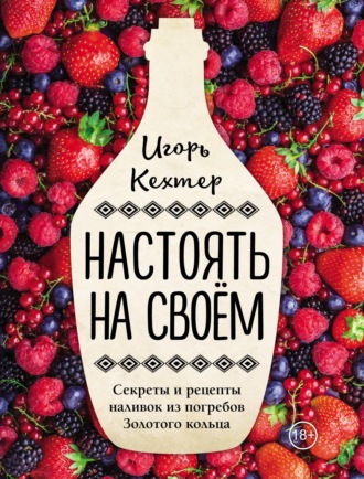 Обложка книги «Настоять на своем. Секреты и рецепты наливок из погребов Золотого кольца»