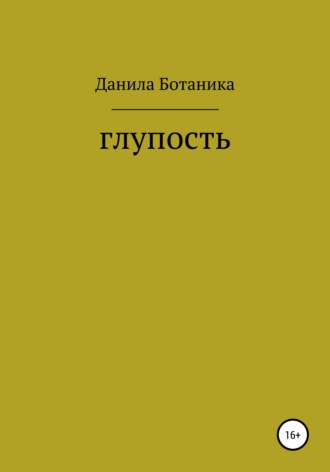 Данила Константинович Ботаника. Глупость