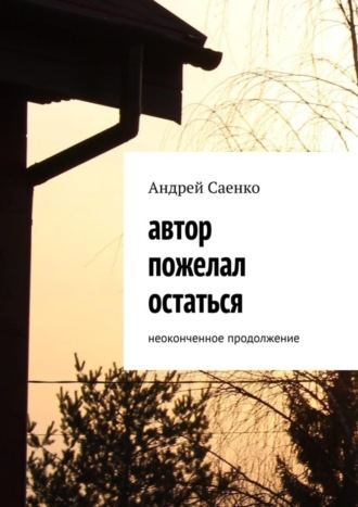 Андрей Саенко. Автор пожелал остаться. Неоконченное продолжение