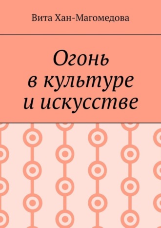 Вита Хан-Магомедова. Огонь в культуре и искусстве