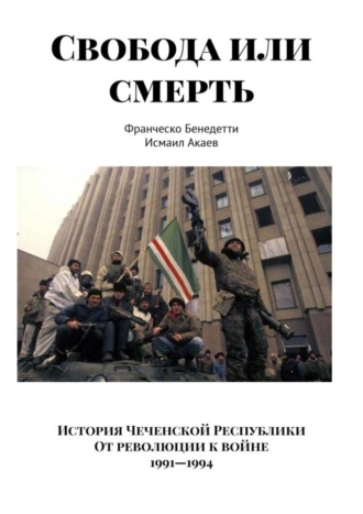 Обложка книги «Свобода или смерть. История Чеченской Республики. От революции к войне. 1991–1994»
