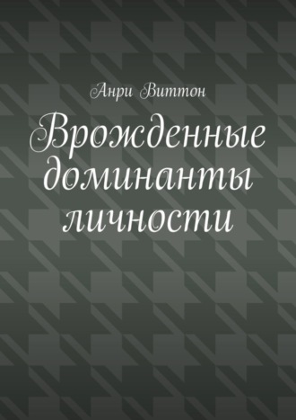 Анри Виттон. Врожденные доминанты личности