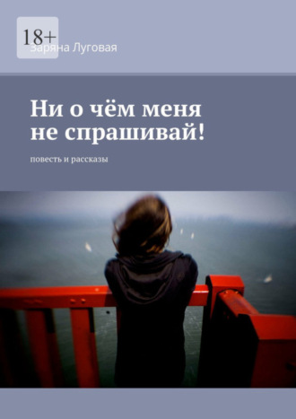Обложка книги «Ни о чём меня не спрашивай! Повесть и рассказы»