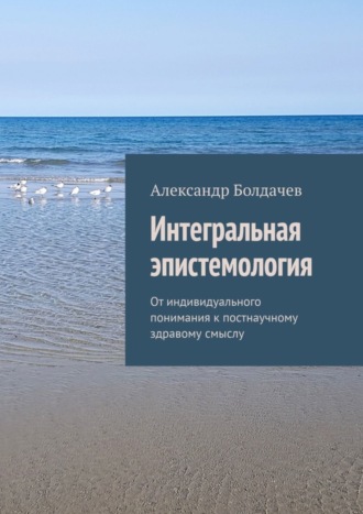 Обложка книги «Интегральная эпистемология. От индивидуального понимания к постнаучному здравому смыслу»