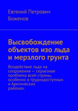 Обложка книги «Высвобождение объектов изо льда и мерзлого грунта. Воздействие льда на сооружения – серьезная проблема всей страны, особенно в труднодоступных и Арктических районах»
