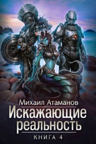 Михаил Атаманов. Искажающие реальность. Книга 4. Паутина миров