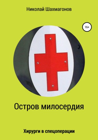 Николай Фёдорович Шахмагонов. Остров милосердия. Хирурги в спецоперации