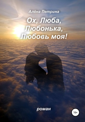 Обложка книги «Ох, Люба, Любонька, Любовь моя!»