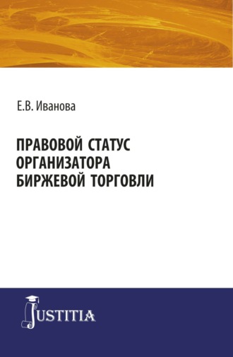 Екатерина Викторовна Иванова. Правовой статус организатора биржевой торговли. (Магистратура). Монография.