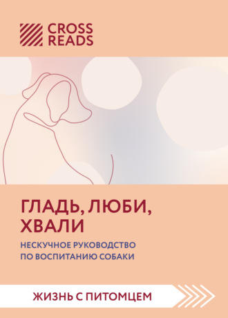 Обложка книги «Саммари книги «Гладь, люби, хвали. Нескучное руководство по воспитанию собаки»»
