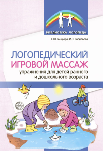 С. Ю. Танцюра. Логопедический игровой массаж. Упражнения для детей раннего и дошкольного возраста