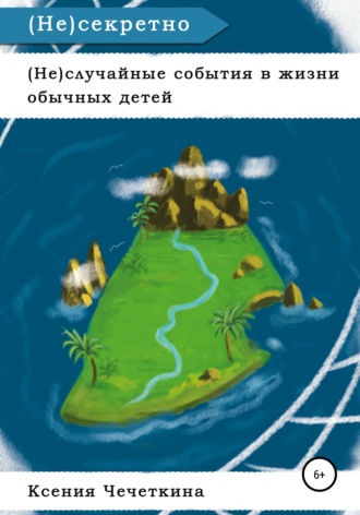 Ксения Вадимовна Чечеткина. (Не)случайные события в жизни обычных детей. (Не)секретно