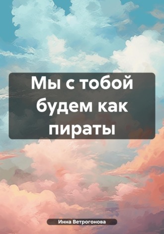 Обложка книги «Мы с тобой будем как пираты»
