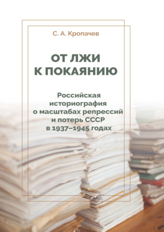 С. А. Кропачев. От лжи к покаянию. Российская историография о масштабах репрессий и потерь СССР в 1937–1945 годах