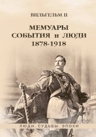 Вильгельм II (Вильгельм Второй). Мемуары. События и люди. 1878–1918