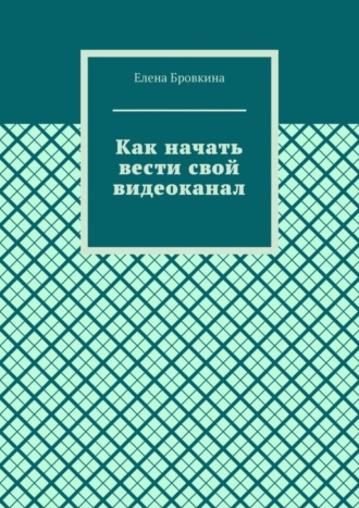 Обложка книги «Как начать вести свой видеоканал»