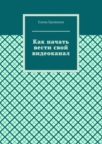 Елена Бровкина. Как начать вести свой видеоканал