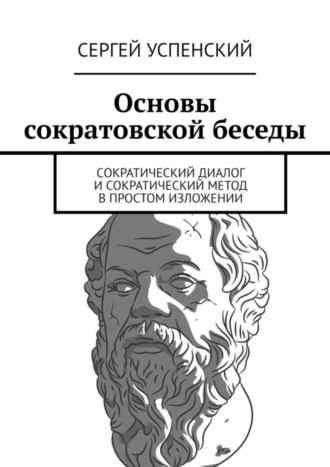 Сергей Успенский. Основы сократовской беседы. Cократический диалог и сократический метод в простом изложении