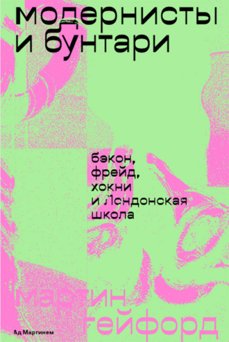 Обложка книги «Модернисты и бунтари. Бэкон, Фрейд, Хокни и Лондонская школа»