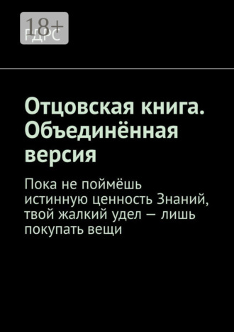 Обложка книги «Отцовская книга. Объединённая версия. Пока не поймёшь истинную ценность Знаний, твой жалкий удел – лишь покупать вещи»