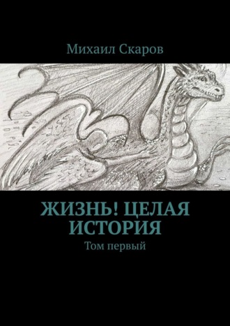 Михаил Скаров. Жизнь! Целая история. Том первый