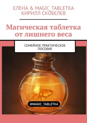 Елена & Magic_Tabletka. Магическая таблетка от лишнего веса. Семейное практическое пособие