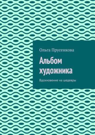 Ольга Прусенкова. Альбом художника. Вдохновение на шедевры