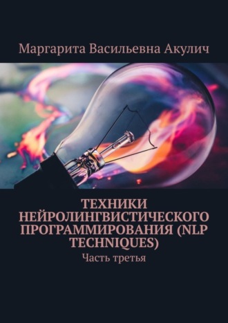 Маргарита Васильевна Акулич. Техники нейролингвистического программирования (NLP techniques). Часть третья