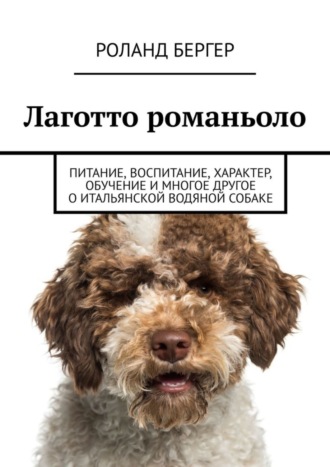 Роланд Бергер. Лаготто романьоло. Питание, воспитание, характер, обучение и многое другое о итальянской водяной собаке