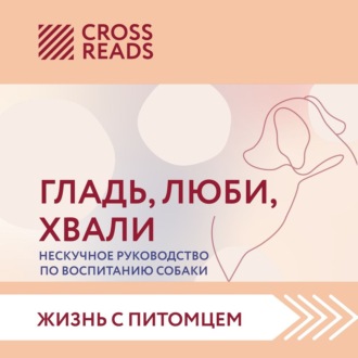 Обложка книги «Саммари книги «Гладь, люби, хвали. Нескучное руководство по воспитанию собаки»»
