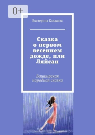 Обложка книги «Сказка о первом весеннем дожде, или Ляйсан. Башкирская народная сказка»