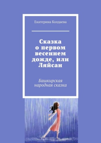 Екатерина Колдаева. Сказка о первом весеннем дожде, или Ляйсан. Башкирская народная сказка