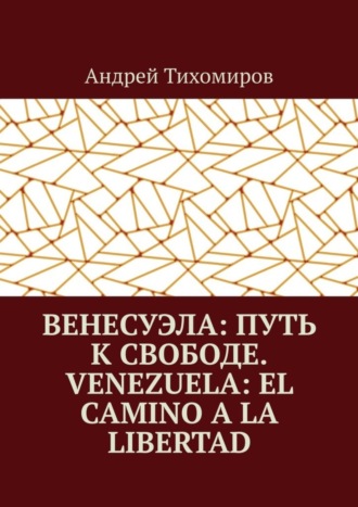 Обложка книги «Венесуэла: путь к свободе. Venezuela: el camino a la libertad. Восстанавливая истину. Restaurando la verdad»