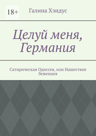 Галина Хэндус. Целуй меня, Германия. Сатирическая Одиссея, или Нашествие беженцев