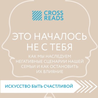 Обложка книги «Саммари книги «Это началось не с тебя. Как мы наследуем негативные сценарии нашей семьи и как остановить их влияние»»