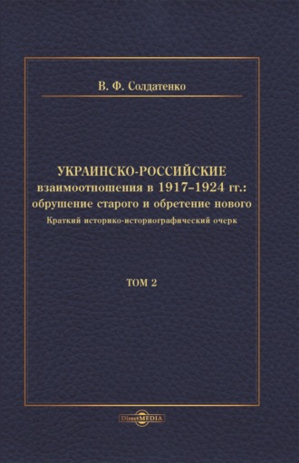 В. Ф. Солдатенко. Украинско-российские взаимоотношения в 1917–1924 гг. Обрушение старого и обретение нового. Том 2