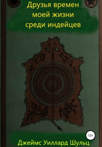 Джеймс Уиллард Шульц. Друзья времен моей жизни среди индейцев